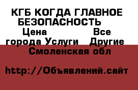 КГБ-КОГДА ГЛАВНОЕ БЕЗОПАСНОСТЬ-1 › Цена ­ 110 000 - Все города Услуги » Другие   . Смоленская обл.